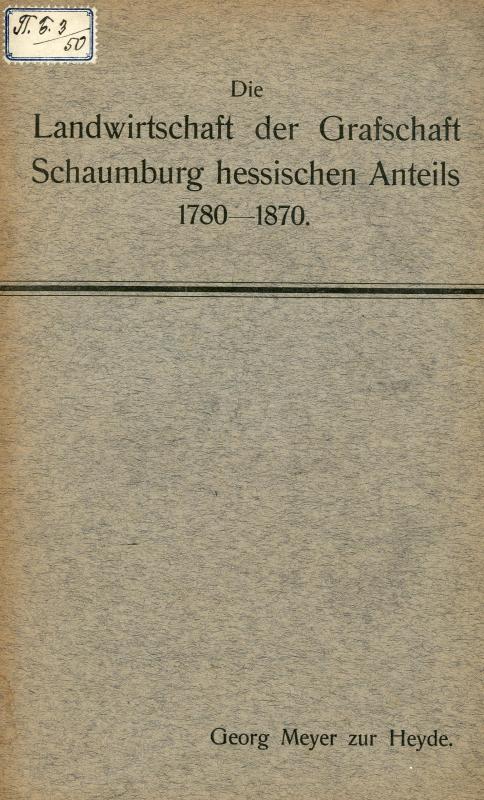 Die Landwirtschaft der Grafschaft Schaumburg hessischen Anteils von 1780-1870 : Inaugural-Dissertation / Georg Meyer zur Heyde