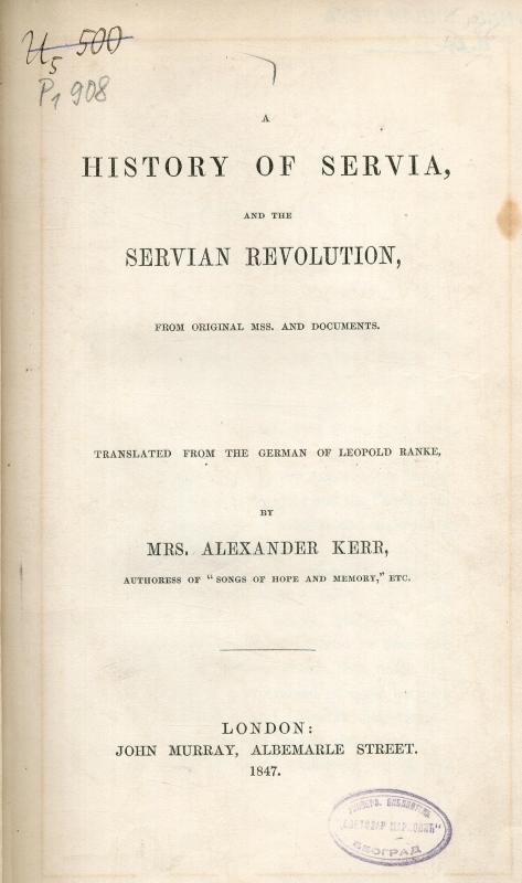 A history of Servia, and the Servian Revolution, from original mss. and documents / Leopold Ranke / translated from the German by Mrs. Alexander Kerr authoress of 