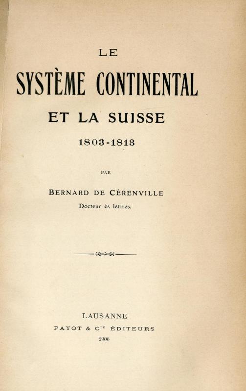 Le système continental et la Suisse 1803-1813 / par Bernard de Cérenville