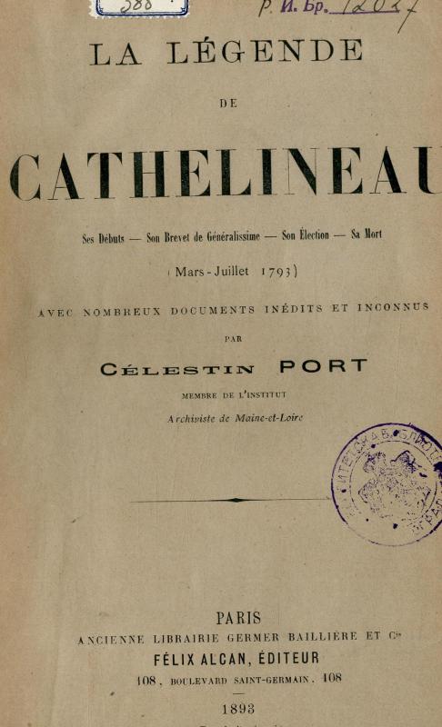 La légende de Cathelineau : ses débuts, son brevet de généralissime, son élection, sa mort (mars-juillet 1793) : avec nombreux documents inédits et inconnus / par Célestin Port
